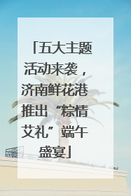 五大主题活动来袭，济南鲜花港推出“粽情艾礼”端午盛宴