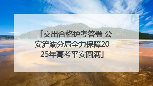 交出合格护考答卷 公安浐灞分局全力保障2025年高考平安圆满