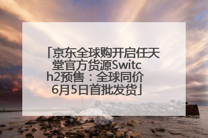 京东全球购开启任天堂官方货源Switch2预售：全球同价 6月5日首批发货