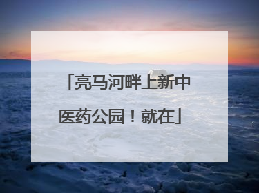 亮马河畔上新中医药公园！就在