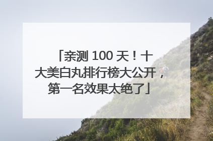亲测 100 天！十大美白丸排行榜大公开，第一名效果太绝了