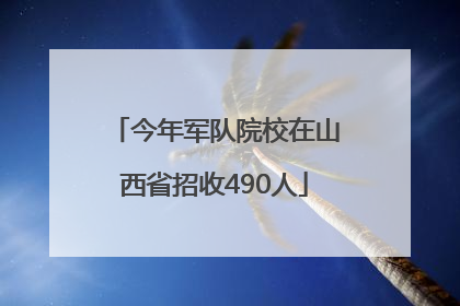 今年军队院校在山西省招收490人