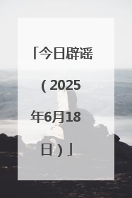 今日辟谣（2025年6月18日）