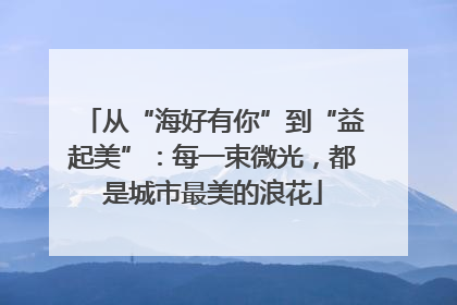 从“海好有你”到“益起美”：每一束微光，都是城市最美的浪花