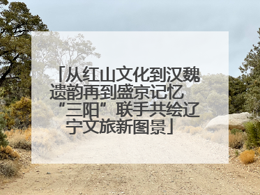 从红山文化到汉魏遗韵再到盛京记忆 “三阳”联手共绘辽宁文旅新图景