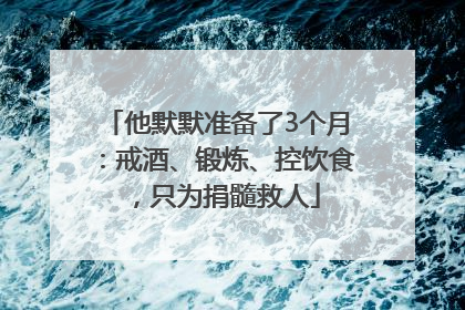 他默默准备了3个月：戒酒、锻炼、控饮食，只为捐髓救人