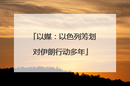 以媒：以色列筹划对伊朗行动多年