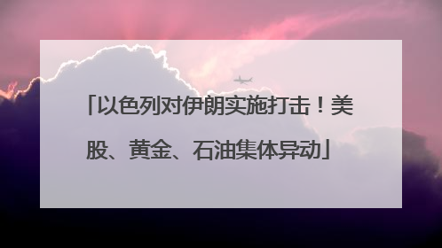 以色列对伊朗实施打击！美股、黄金、石油集体异动