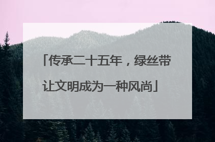 传承二十五年，绿丝带让文明成为一种风尚