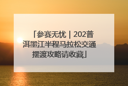 参赛无忧｜202普洱墨江半程马拉松交通摆渡攻略请收藏