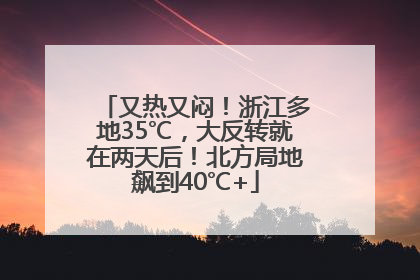 又热又闷！浙江多地35℃，大反转就在两天后！北方局地飙到40℃+