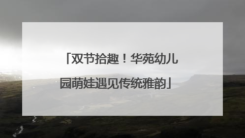 双节拾趣！华苑幼儿园萌娃遇见传统雅韵