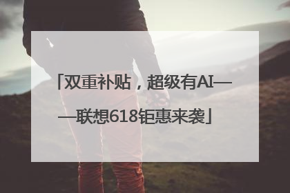 双重补贴，超级有AI——联想618钜惠来袭
