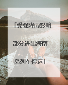 受强降雨影响 部分进出海南岛列车停运
