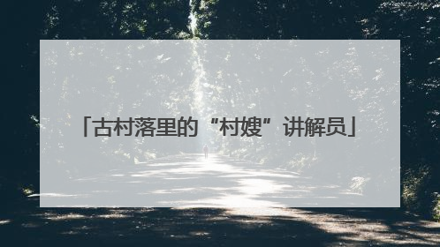古村落里的“村嫂”讲解员
