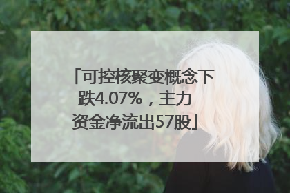 可控核聚变概念下跌4.07%，主力资金净流出57股