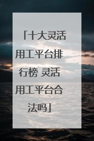 十大灵活用工平台排行榜 灵活用工平台合法吗