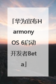 华为宣布HarmonyOS 6启动开发者Beta