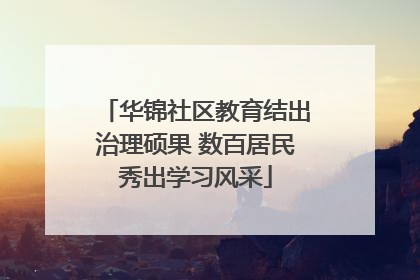 华锦社区教育结出治理硕果 数百居民秀出学习风采