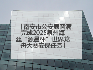 南安市公安局圆满完成2025泉州海丝“源昌杯”世界龙舟大赛安保任务