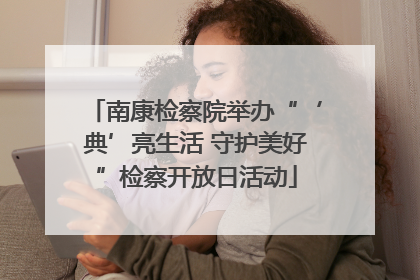 南康检察院举办“‘典’亮生活 守护美好”检察开放日活动