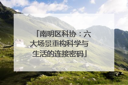 南明区科协：六大场景重构科学与生活的连接密码