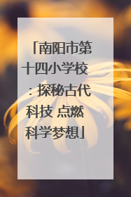 南阳市第十四小学校：探秘古代科技 点燃科学梦想