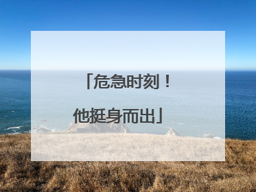 危急时刻！他挺身而出