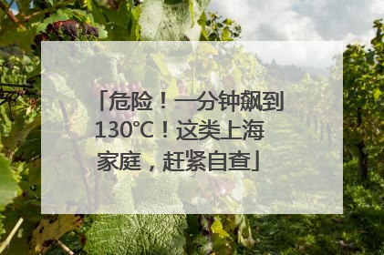危险！一分钟飙到130℃！这类上海家庭，赶紧自查