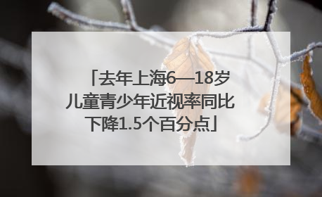 去年上海6—18岁儿童青少年近视率同比下降1.5个百分点