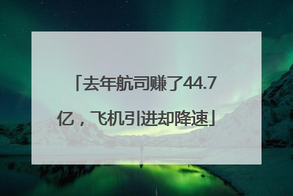 去年航司赚了44.7亿，飞机引进却降速