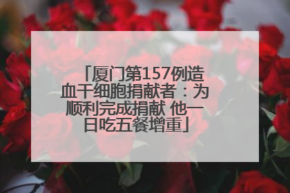 厦门第157例造血干细胞捐献者：为顺利完成捐献 他一日吃五餐增重