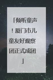 倾听童声！厦门市儿童友好观察团正式成团