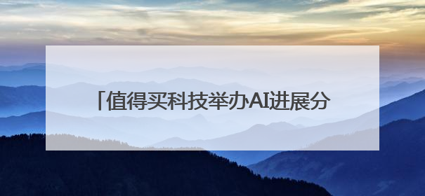 值得买科技举办AI进展分享会：介绍AI成果、助力应用研究、共建行业生态