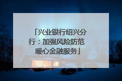 兴业银行绍兴分行：加强风险防范 暖心金融服务