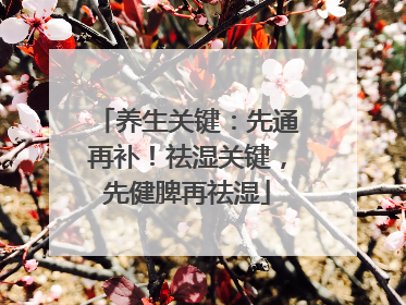 养生关键：先通再补！祛湿关键，先健脾再祛湿