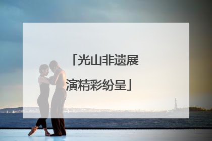 光山非遗展演精彩纷呈