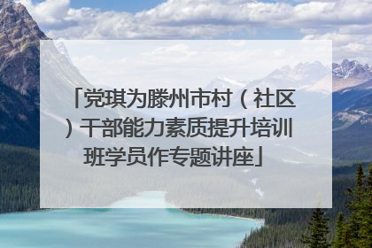 党琪为滕州市村（社区）干部能力素质提升培训班学员作专题讲座