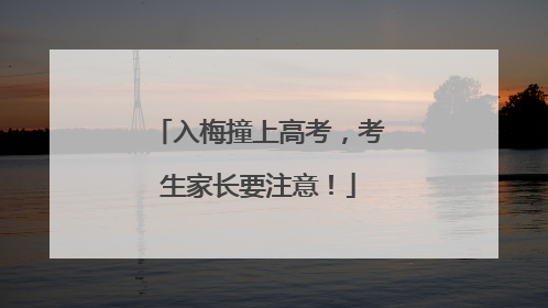 入梅撞上高考，考生家长要注意！