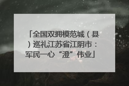 全国双拥模范城（县）巡礼江苏省江阴市：军民一心“澄”伟业