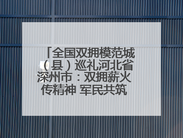 全国双拥模范城（县）巡礼河北省深州市：双拥薪火传精神 军民共筑强军梦