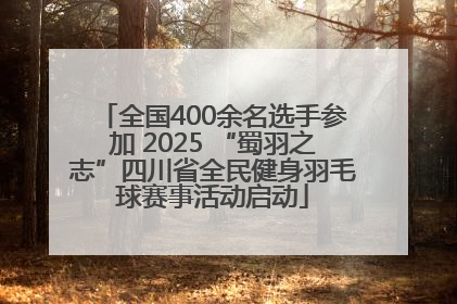 全国400余名选手参加 2025 “蜀羽之志”四川省全民健身羽毛球赛事活动启动