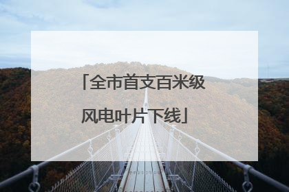 全市首支百米级风电叶片下线