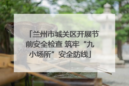 兰州市城关区开展节前安全检查 筑牢“九小场所”安全防线