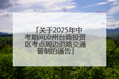 关于2025年中考期间漳州台商投资区考点周边道路交通管制的通告