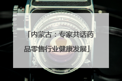 内蒙古：专家共话药品零售行业健康发展