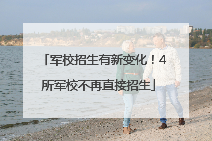 军校招生有新变化！4所军校不再直接招生
