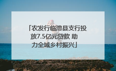 农发行临澧县支行投放7.5亿元贷款 助力全域乡村振兴