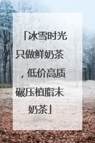 冰雪时光只做鲜奶茶，低价高质碾压植脂末奶茶