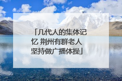 几代人的集体记忆 荆州有群老人坚持做广播体操